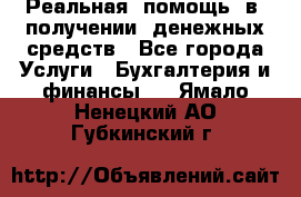 Реальная  помощь  в  получении  денежных средств - Все города Услуги » Бухгалтерия и финансы   . Ямало-Ненецкий АО,Губкинский г.